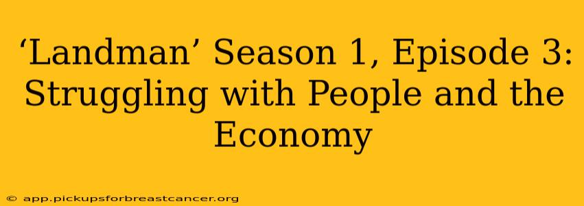 ‘Landman’ Season 1, Episode 3: Struggling with People and the Economy