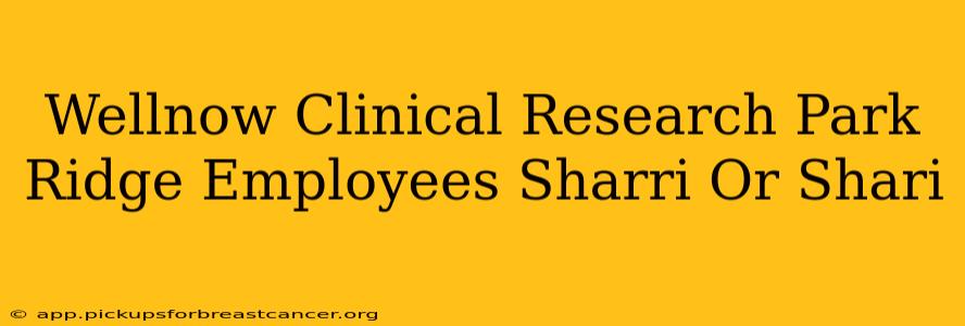 Wellnow Clinical Research Park Ridge Employees Sharri Or Shari